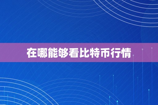 在哪能够看比特币行情