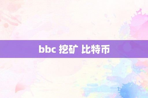 bbc 挖矿 比特币