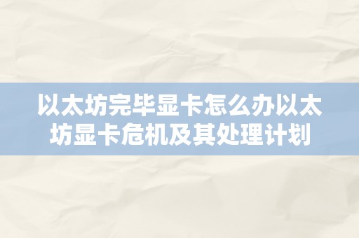 以太坊完毕显卡怎么办以太坊显卡危机及其处理计划