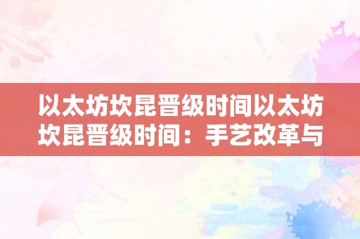 以太坊坎昆晋级时间以太坊坎昆晋级时间：手艺改革与时间节点的前瞻性阐发