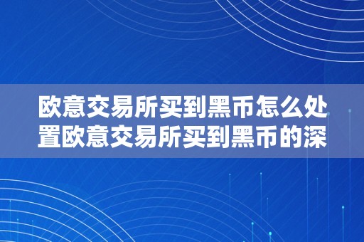 欧意交易所买到黑币怎么处置欧意交易所买到黑币的深度解析与处置战略