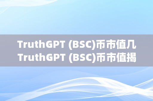 TruthGPT (BSC)币市值几TruthGPT (BSC)币市值揭秘：潜力与价值的双重挑战