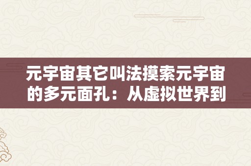 元宇宙其它叫法摸索元宇宙的多元面孔：从虚拟世界到将来科技新纪元