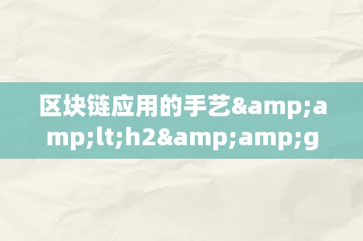 区块链应用的手艺&amp;lt;h2&amp;gt;区块链应用的手艺：从理论到理论&amp;lt;/h2&amp;gt;