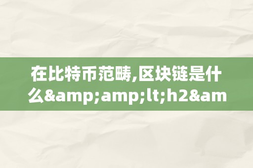 在比特币范畴,区块链是什么&amp;lt;h2&amp;gt;比特币范畴中的区块链：定义、应用与将来&amp;lt;/h2&amp;gt;