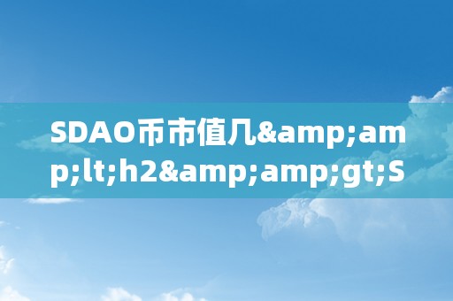 SDAO币市值几&amp;lt;h2&amp;gt;SDAO币市值：摸索其背后的市场影响力&amp;lt;/h2&amp;gt;