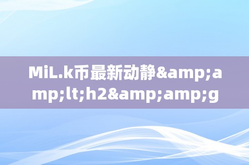 MiL.k币最新动静&amp;lt;h2&amp;gt;MiL.k币最新动静：引领将来数字货币市场的立异力量&amp;lt;/h2&amp;gt;