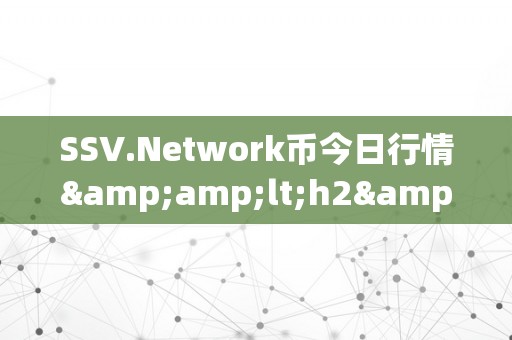 SSV.Network币今日行情&amp;lt;h2&amp;gt;SSV.Network币今日行情：摸索其背后的市场动态与将来趋向&amp;lt;/h2&amp;gt;