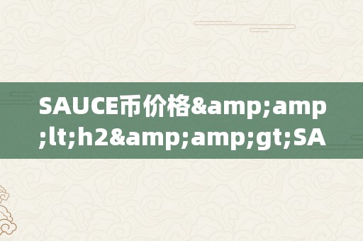 SAUCE币价格&amp;lt;h2&amp;gt;SAUCE币价格：将来数字货币市场的风向标&amp;lt;/h2&amp;gt;