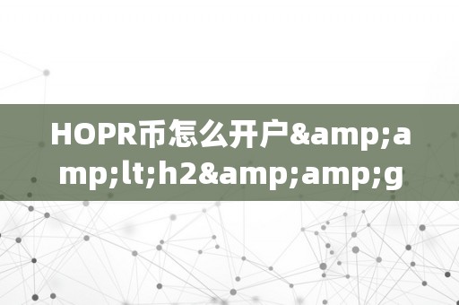 HOPR币怎么开户&amp;lt;h2&amp;gt;HOPR币开户详解：从入门到精通&amp;lt;/h2&amp;gt;