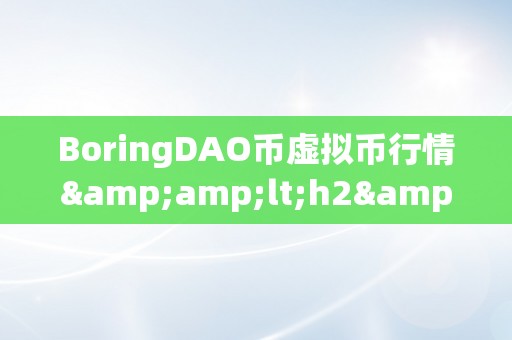 BoringDAO币虚拟币行情&amp;lt;h2&amp;gt;无聊DAO币虚拟币行情&amp;lt;/h2&amp;gt;