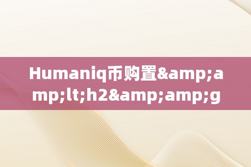 Humaniq币购置&amp;lt;h2&amp;gt;人类将来：从区块链到Humaniq币的购置&amp;lt;/h2&amp;gt;