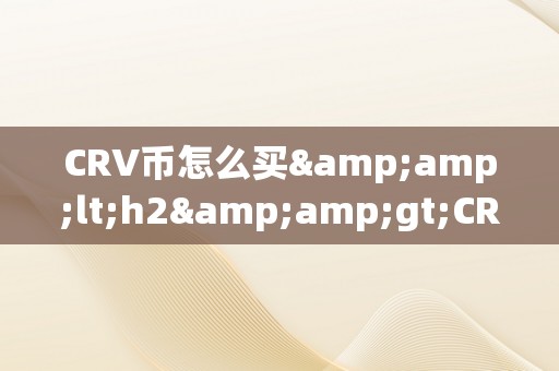 CRV币怎么买&amp;lt;h2&amp;gt;CRV币的购置流程及战略&amp;lt;/h2&amp;gt;