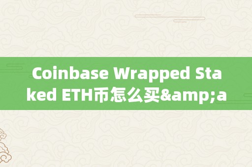 Coinbase Wrapped Staked ETH币怎么买&amp;lt;h2&amp;gt;Coinbase Wrapped Staked ETH币购置详解&amp;lt;/h2&amp;gt;