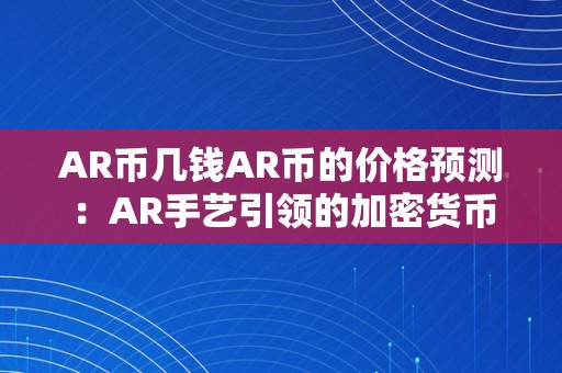 AR币几钱AR币的价格预测：AR手艺引领的加密货币新纪元