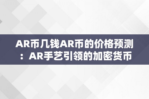 AR币几钱AR币的价格预测：AR手艺引领的加密货币新纪元