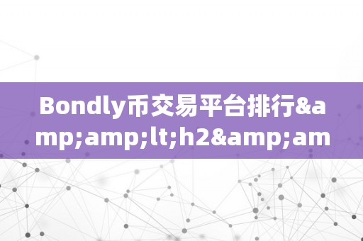 Bondly币交易平台排行&amp;lt;h2&amp;gt;Bondly币交易平台排行：揭秘市场新宠，摸索将来金融&amp;lt;/h2&amp;gt;