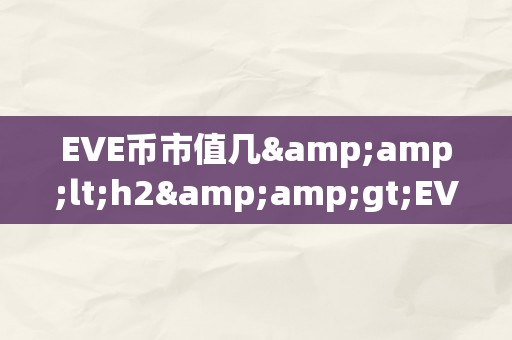 EVE币市值几&amp;lt;h2&amp;gt;EVE币市值：摸索虚拟世界的价值新篇章&amp;lt;/h2&amp;gt;