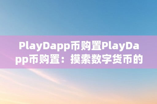 PlayDapp币购置PlayDapp币购置：摸索数字货币的新世界