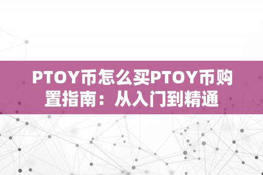 PTOY币怎么买PTOY币购置指南：从入门到精通