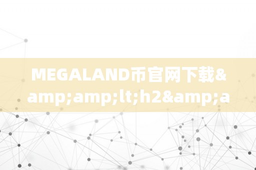 MEGALAND币官网下载&amp;lt;h2&amp;gt;MEGALAND币官网下载：引领数字货币新纪元&amp;lt;/h2&amp;gt;