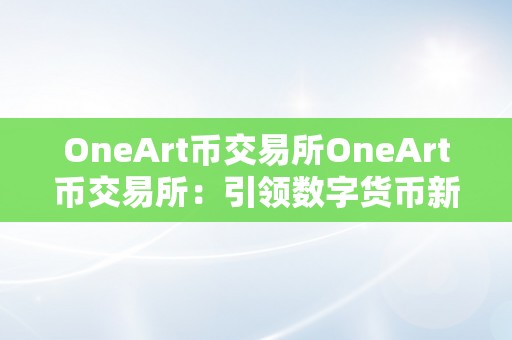 OneArt币交易所OneArt币交易所：引领数字货币新时代