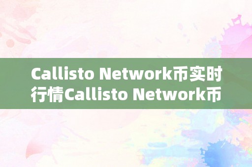 Callisto Network币实时行情Callisto Network币实时行情——区块链手艺的新篇章