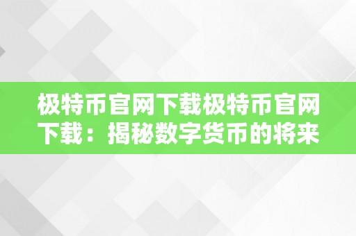 极特币官网下载极特币官网下载：揭秘数字货币的将来，摸索极特币的无限可能