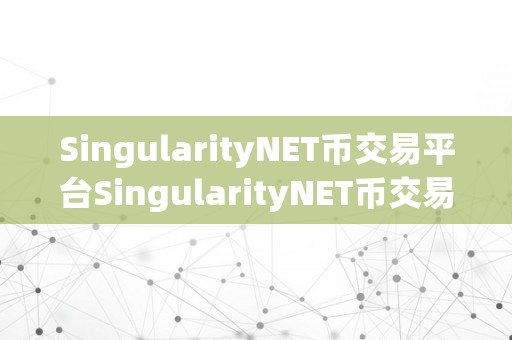 SingularityNET币交易平台SingularityNET币交易平台——开启区块链金融新纪元