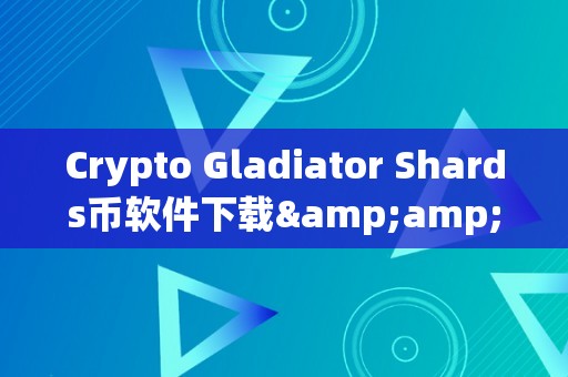 Crypto Gladiator Shards币软件下载&amp;lt;h2&amp;gt;Crypto Gladiator Shards币软件下载：区块链手艺的新篇章&amp;lt;/h2&amp;gt;