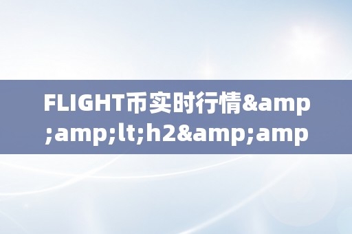 FLIGHT币实时行情&amp;lt;h2&amp;gt;FLIGHT币实时行情深度解析&amp;lt;/h2&amp;gt;