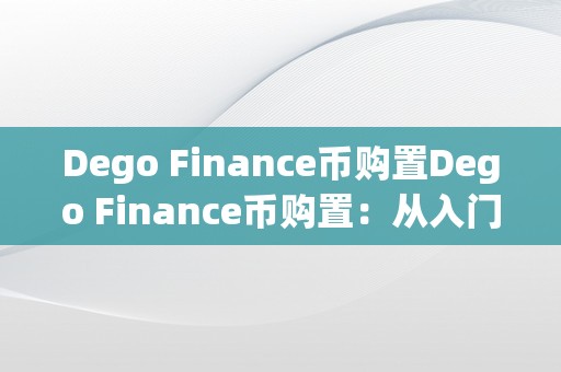 Dego Finance币购置Dego Finance币购置：从入门到精通的全方位指南