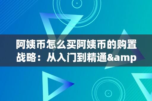 阿姨币怎么买阿姨币的购置战略：从入门到精通&amp;lt;h2&amp;gt;关键词：阿姨币、购置、战略、货币市场、交易平台、风险控造、投资常识、市场阐发&amp;lt;/h2&amp;gt;