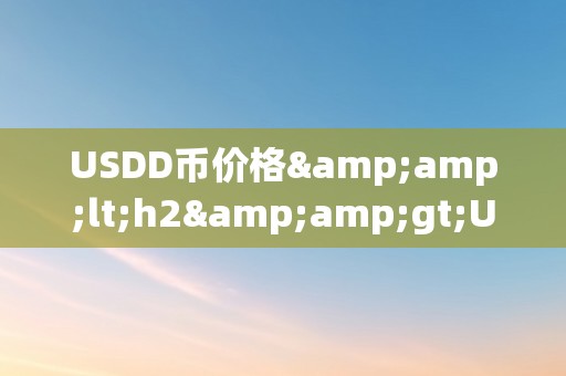 USDD币价格&amp;lt;h2&amp;gt;USDD币价格颠簸及其影响因素的深度分析&amp;lt;/h2&amp;gt;