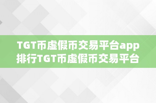 TGT币虚假币交易平台app排行TGT币虚假币交易平台app排行：揭秘收集诈骗的陷阱