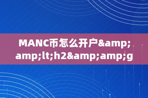 MANC币怎么开户&amp;lt;h2&amp;gt;MANC币开户详解&amp;lt;/h2&amp;gt;