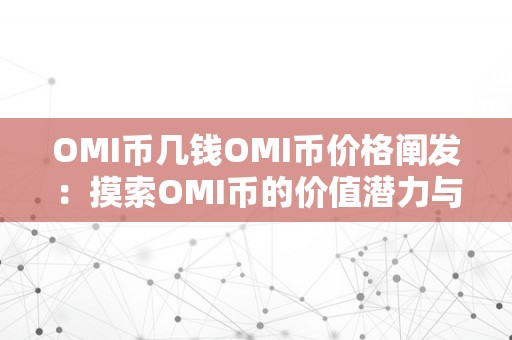 OMI币几钱OMI币价格阐发：摸索OMI币的价值潜力与市场前景