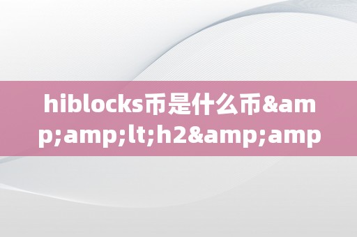 hiblocks币是什么币&amp;lt;h2&amp;gt;关键词解析：&amp;lt;/h2&amp;gt;