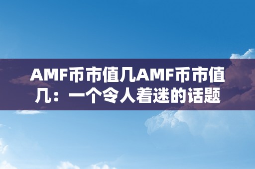 AMF币市值几AMF币市值几：一个令人着迷的话题