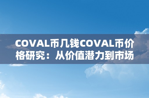 COVAL币几钱COVAL币价格研究：从价值潜力到市场前景的深度分析