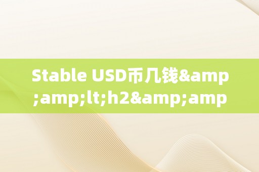 Stable USD币几钱&amp;lt;h2&amp;gt;不变币的将来：Stable USD币的价格颠簸与市场影响&amp;lt;/h2&amp;gt;