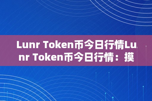 Lunr Token币今日行情Lunr Token币今日行情：摸索潜力与将来前景