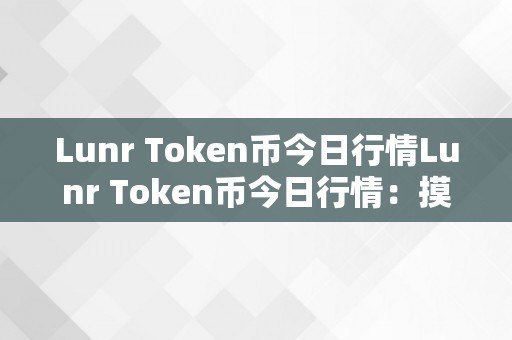 Lunr Token币今日行情Lunr Token币今日行情：摸索潜力与将来前景