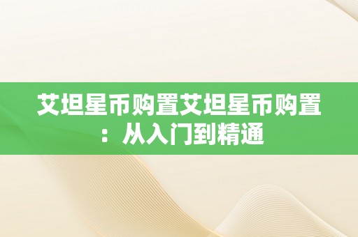 艾坦星币购置艾坦星币购置：从入门到精通