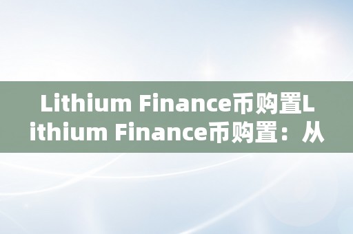 Lithium Finance币购置Lithium Finance币购置：从入门到精通