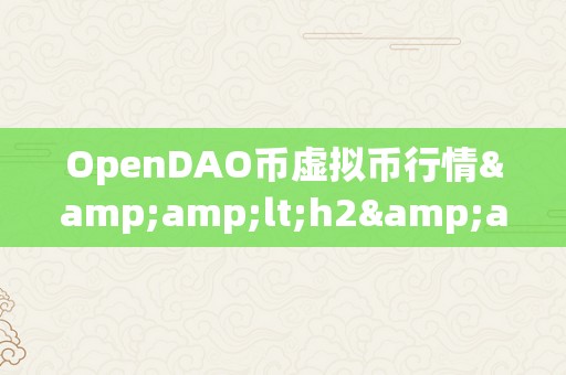 OpenDAO币虚拟币行情&amp;lt;h2&amp;gt;OpenDAO币虚拟币行情：摸索将来数字货币的无限可能&amp;lt;/h2&amp;gt;