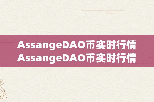 AssangeDAO币实时行情AssangeDAO币实时行情：从手艺到市场，解析区块链世界的无限可能