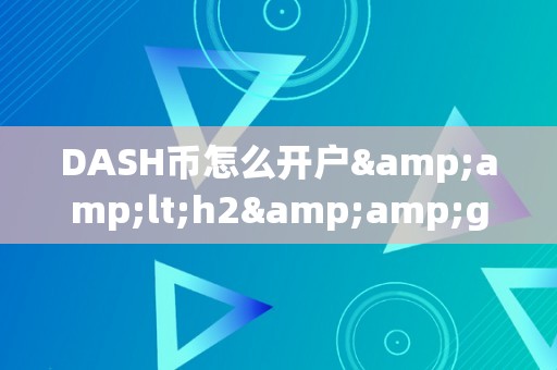 DASH币怎么开户&amp;lt;h2&amp;gt;DASH币开户详解&amp;lt;/h2&amp;gt;