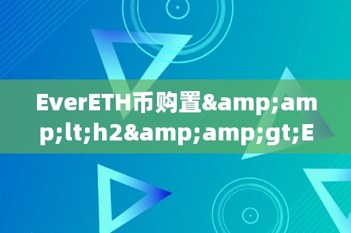 EverETH币购置&amp;lt;h2&amp;gt;EverETH币购置：从入门到精通&amp;lt;/h2&amp;gt;