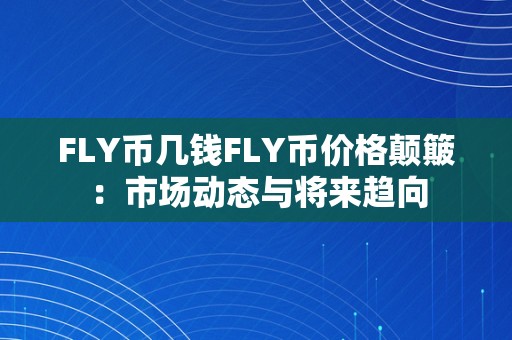 FLY币几钱FLY币价格颠簸：市场动态与将来趋向